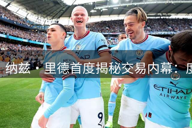 纳兹·里德首度揭秘交易内幕：度假途中接到电话的震惊与释然