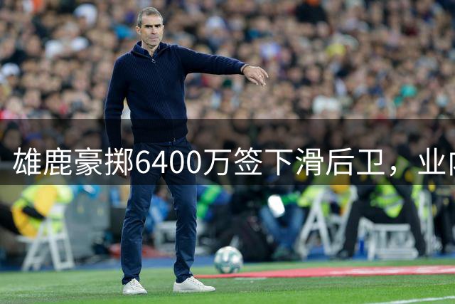 雄鹿豪掷6400万签下滑后卫，业内人士解读溢价合约背后深意