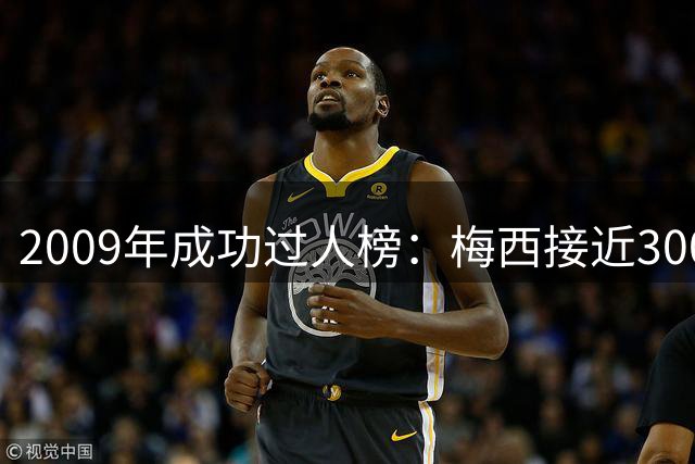 2009年成功过人榜：梅西接近3000次！独一档！