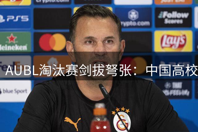 AUBL淘汰赛剑拔弩张：中国高校迎战国际劲旅